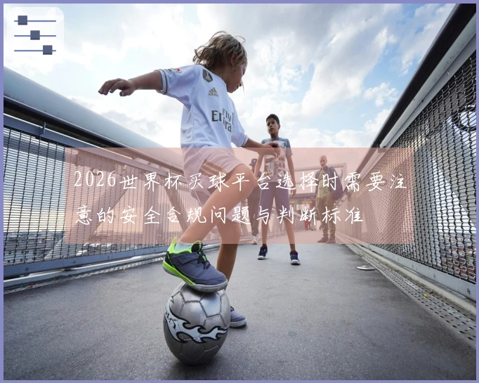 2026世界杯买球平台选择时需要注意的安全合规问题与判断标准