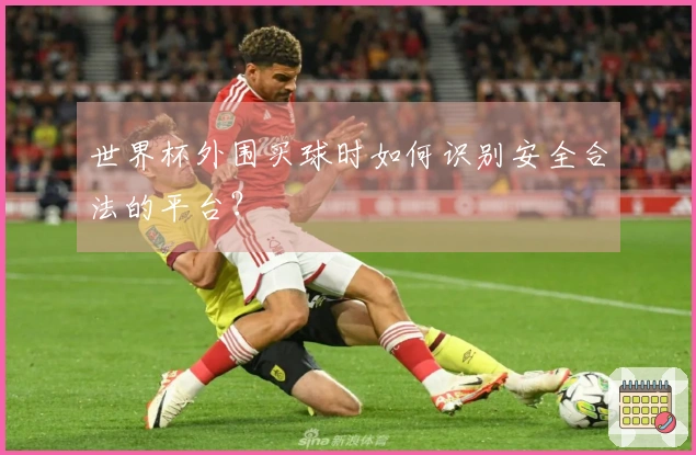 世界杯外围买球时如何识别安全合法的平台？