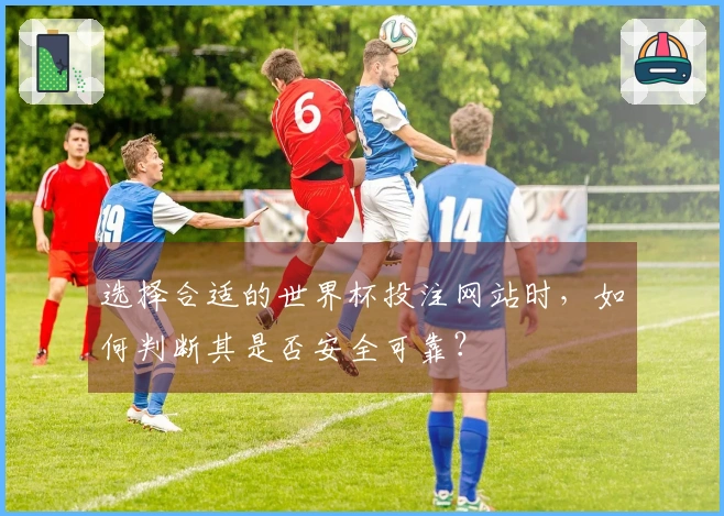 选择合适的世界杯投注网站时，如何判断其是否安全可靠？