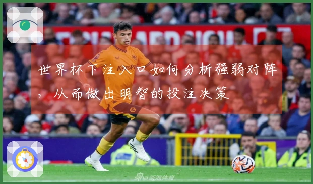 世界杯下注入口如何分析强弱对阵，从而做出明智的投注决策