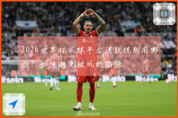 2026世界杯买球平台退款规则有哪些？如何避免被坑的陷阱