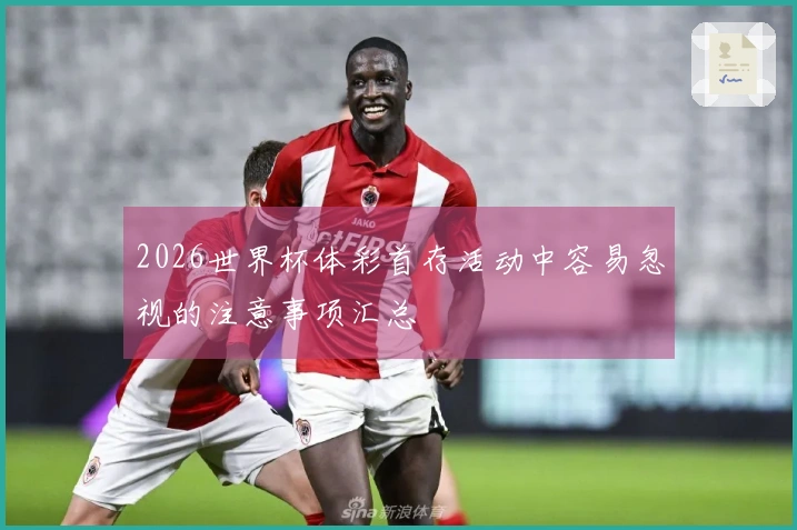 2026世界杯体彩首存活动中容易忽视的注意事项汇总